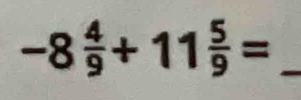 -8 4/9 +11 5/9 = _