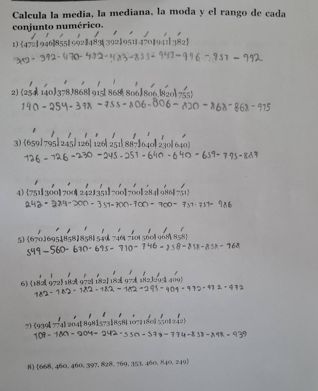 Calcula la media, la mediana, la moda y el rango de cada 
conjunto numérico. 
1) 34
2) 254, 140
3) 659, 795, 245, 126| 12 
4) 751 300!700 242 35
5) 
6) 182
7) 939|
8) 668,