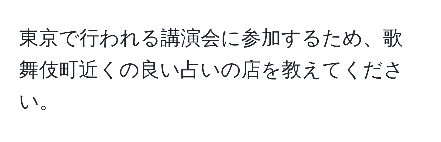 東京で行われる講演会に参加するため、歌舞伎町近くの良い占いの店を教えてください。