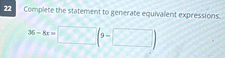 Complete the statement to generate equivalent expressions.
36-8x=□ (9-□ )