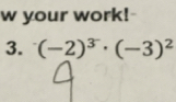 your work!- 
3. (-2)^3^-· (-3)^2