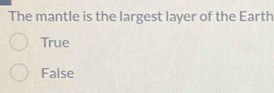 The mantle is the largest layer of the Earth
True
False
