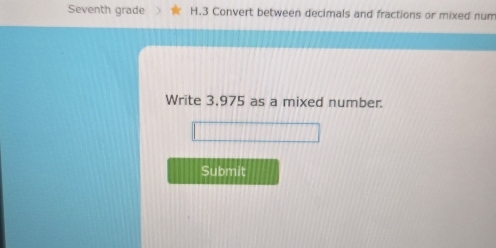 Seventh grade H.3 Convert between decimals and fractions or mixed num 
Write 3,975 as a mixed number. 
Submit