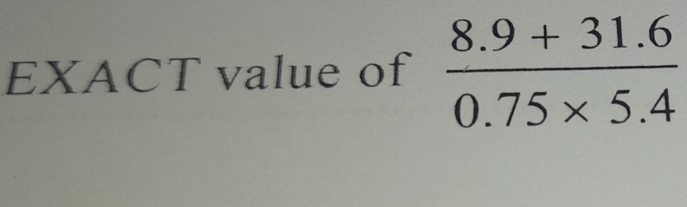 EXACT value of  (8.9+31.6)/0.75* 5.4 