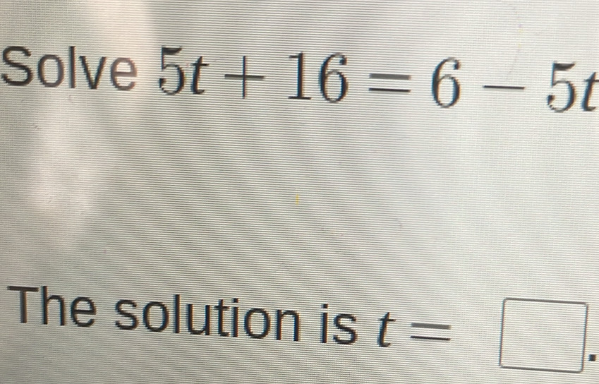 Solve 5t+16=6-5t
The solution is t=□.