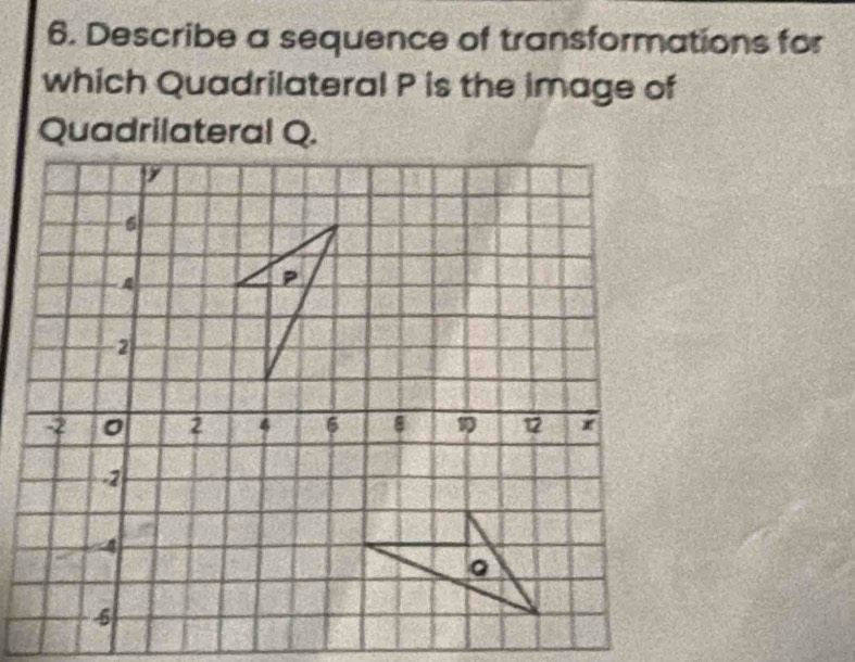 Describe a sequence of transformations for 
which Quadrilateral P is the image of