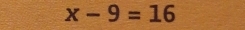 x-9=16