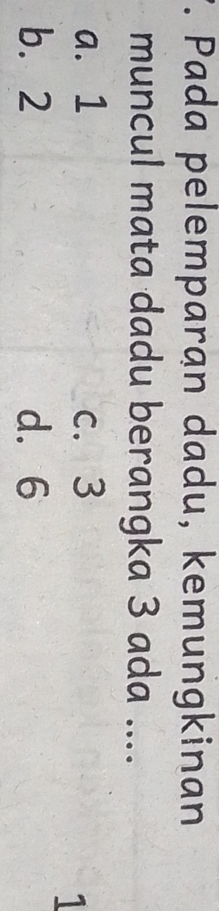 Pada pelemparan dadu, kemungkinan
muncul mata dadu berangka 3 ada ....
a. 1 c. 3
1
b. 2 d. 6