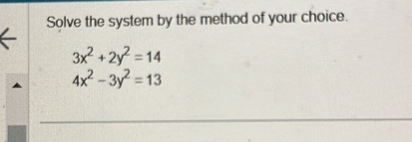 Solve the system by the method of your choice.
3x^2+2y^2=14
4x^2-3y^2=13