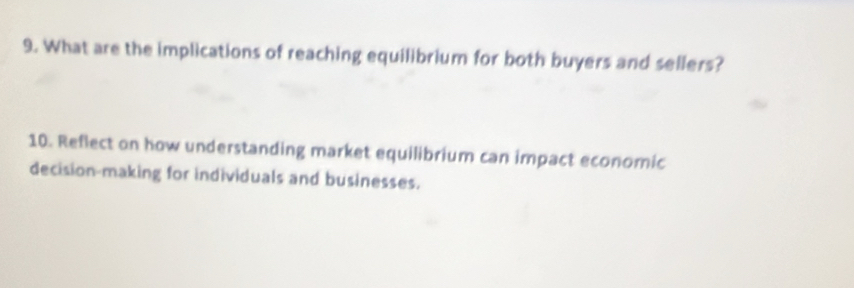 What are the implications of reaching equilibrium for both buyers and sellers? 
10. Reflect on how understanding market equilibrium can impact economic 
decision-making for individuals and businesses.