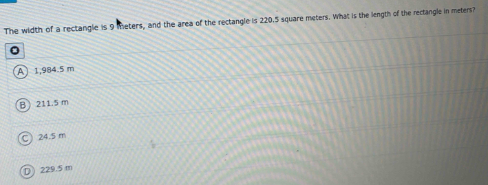 The width of a rectangle is 9 meters, and the area of the rectangle is 220.5 square meters. What is the length of the rectangle in meters?
A 1,984.5 m
B 211.5 m
C 24.5 m
D 229.5 m