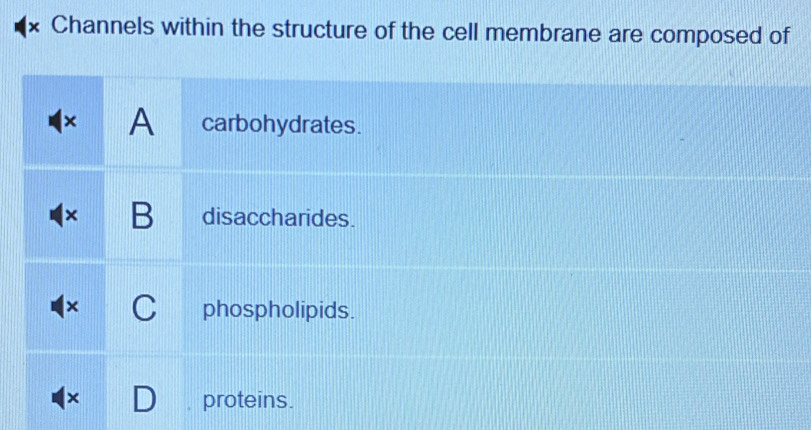 Channels within the structure of the cell membrane are composed of
× A carbohydrates.
× B disaccharides.
× C phospholipids.
× proteins.