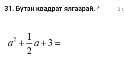 Бγтэн κвадраτ ялгаарай. * 2 c
a^2+ 1/2 a+3=