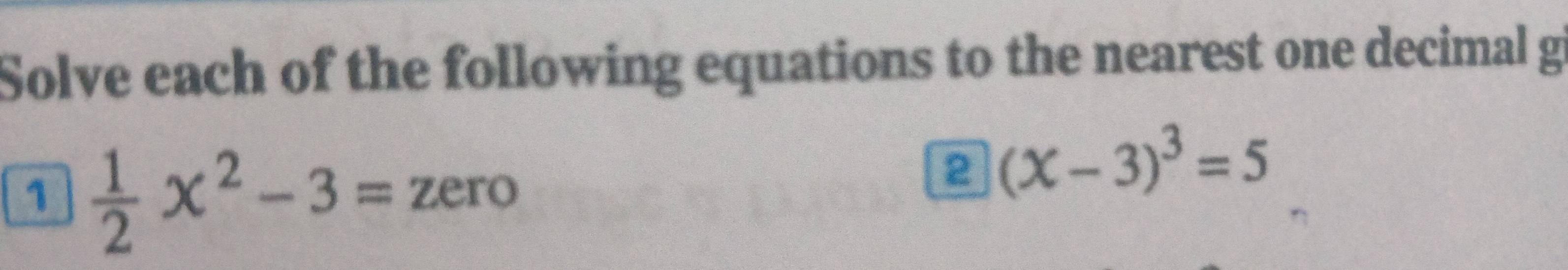 Solve each of the following equations to the nearest one decimal g 
1  1/2 x^2-3=zero
□ (X-3)^3=5