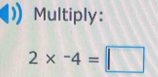 Multiply:
2* -4=□