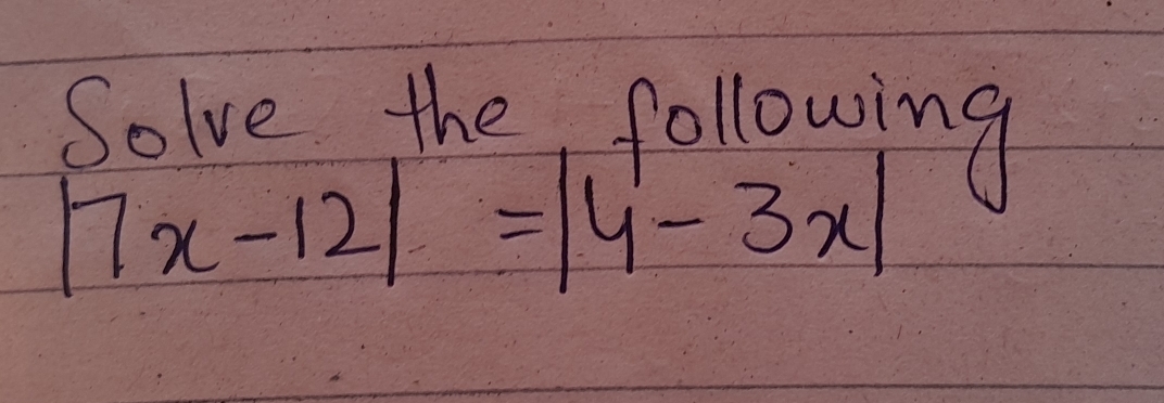 Solve the following
|7x-12|=|4-3x|