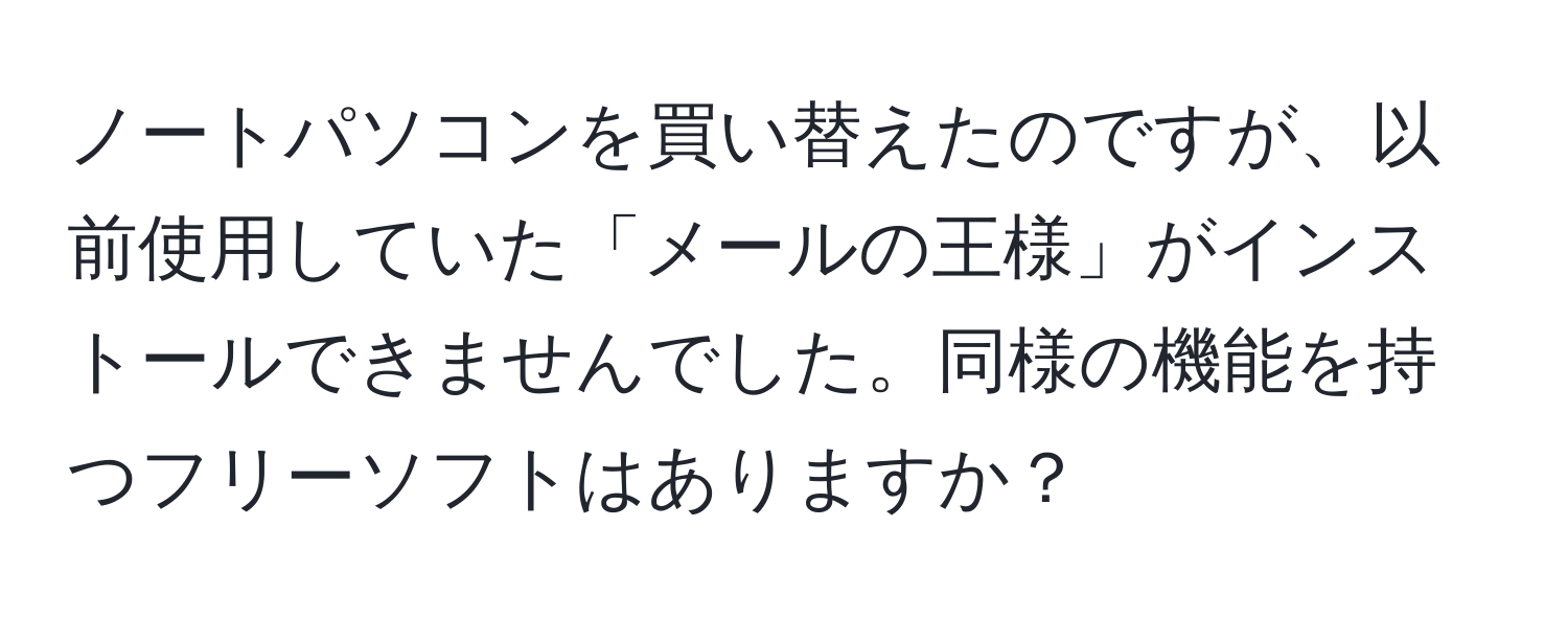 ノートパソコンを買い替えたのですが、以前使用していた「メールの王様」がインストールできませんでした。同様の機能を持つフリーソフトはありますか？