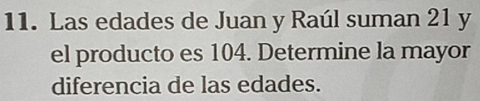 Las edades de Juan y Raúl suman 21 y 
el producto es 104. Determine la mayor 
diferencia de las edades.