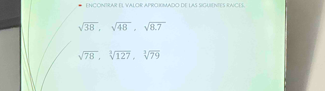 ENCONTRAR EL VALOR APROXIMADO DE LAS SIGUIENTES RAICES.
sqrt(38), sqrt(48), sqrt(8.7)
sqrt(78), sqrt[3](127), sqrt[3](79)