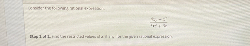 Consider the following rational expression:
 (4xy+x^2)/5x^2+3x 
Step 2 of 2: Find the restricted values of x, if any, for the given rational expression.