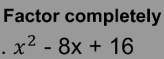 Factor completely 
. x^2-8x+16