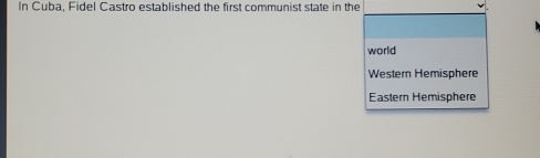 In Cuba, Fidel Castro established the first communist state in the 
world 
Western Hemisphere 
Eastern Hemisphere