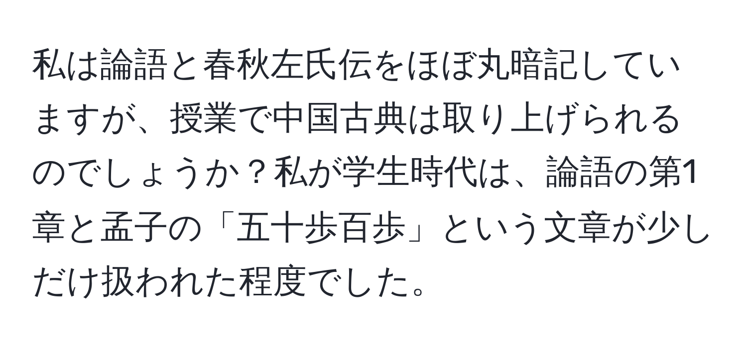 私は論語と春秋左氏伝をほぼ丸暗記していますが、授業で中国古典は取り上げられるのでしょうか？私が学生時代は、論語の第1章と孟子の「五十歩百歩」という文章が少しだけ扱われた程度でした。