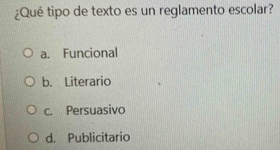 ¿Qué tipo de texto es un reglamento escolar?
a. Funcional
b. Literario
c. Persuasivo
d. Publicitario