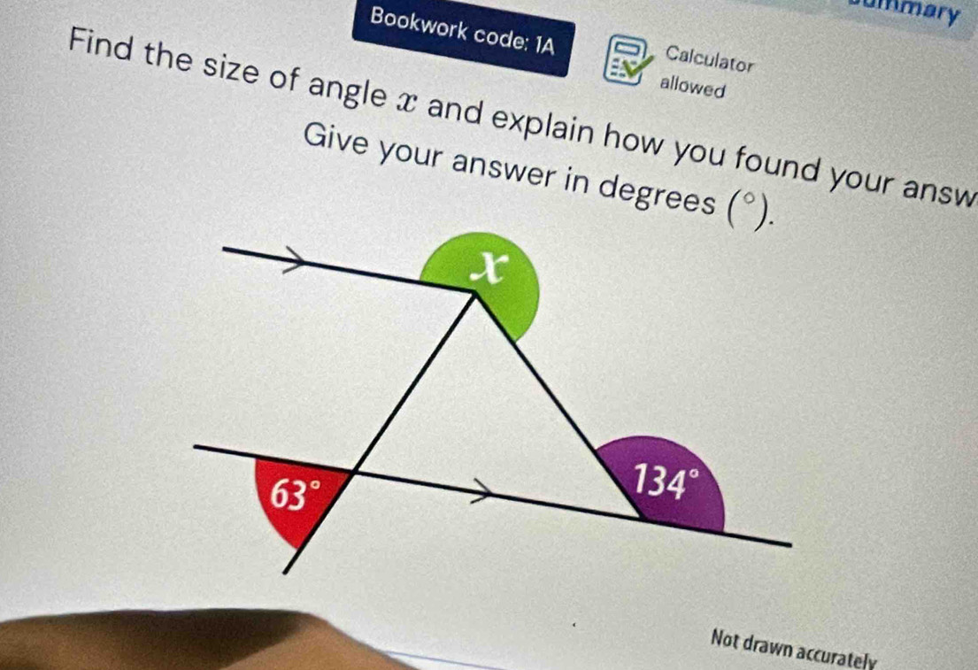 summary
Bookwork code: 1A
Calculator
allowed
Find the size of angle x and explain how you found your answ
Give your answer in degrees
Not drawn accurately