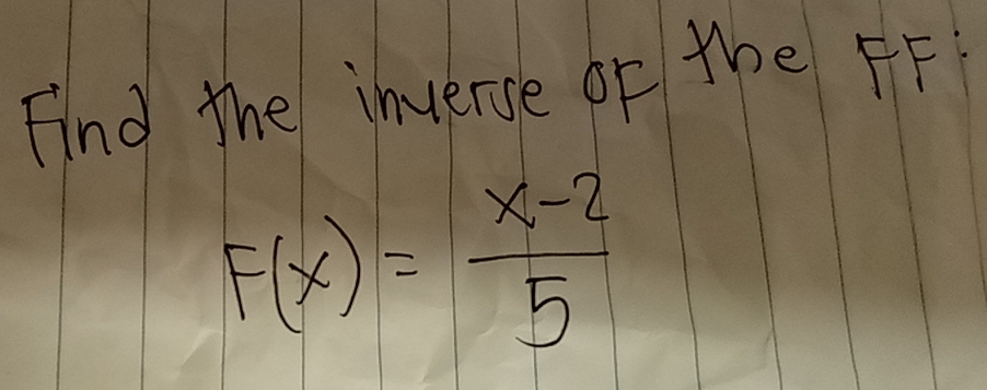 Find the inverse or the FF
F(x)= (x-2)/5 