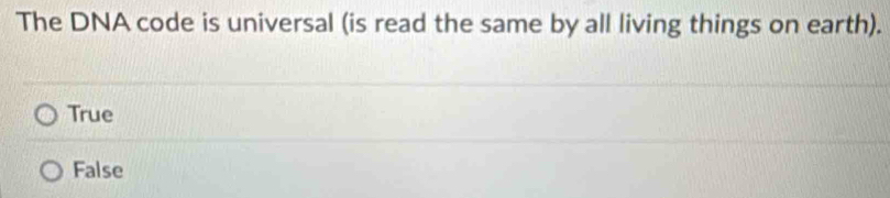 The DNA code is universal (is read the same by all living things on earth).
True
False