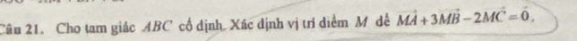 Cho tam giác ABC cổ dịnh. Xác dịnh vị trí diểm Mô đề vector MA+3vector MB-2MC=0,