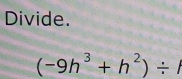 Divide.
(-9h^3+h^2)/