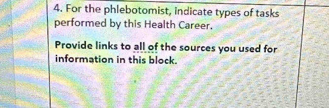 For the phlebotomist, indicate types of tasks 
performed by this Health Career. 
Provide links to all of the sources you used for 
information in this block.