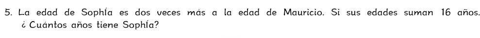 La edad de Sophía es dos veces más a la edad de Mauricio. Si sus edades suman 16 años. 
¿ Cuantos años tiene Sophía?