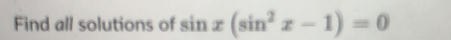 Find all solutions of sin x(sin^2x-1)=0