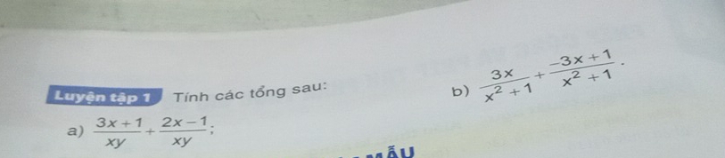 Luyện tập 1 Tính các tổng sau: 
b)  3x/x^2+1 + (-3x+1)/x^2+1 . 
a)  (3x+1)/xy + (2x-1)/xy ;