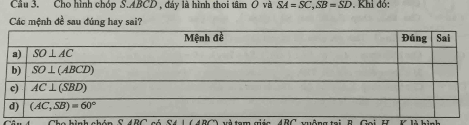 Cho hình chóp S.ABCD , đáy là hình thoi tâm O và SA=SC,SB=SD. Khi đó:
Các mệnh đề sau đúng hay sai?
o hình chón S 4B C SA|(ABC) 0 và tam giác 4BC vuộng tại B. Goi, H K là hình