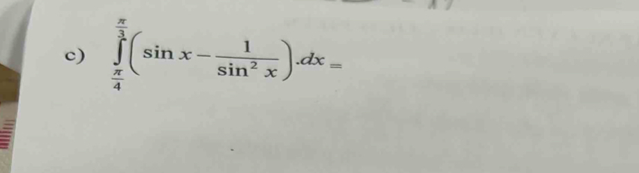 ∈tlimits _ π /4 ^ π /3 (sin x- 1/sin^2x )dx=