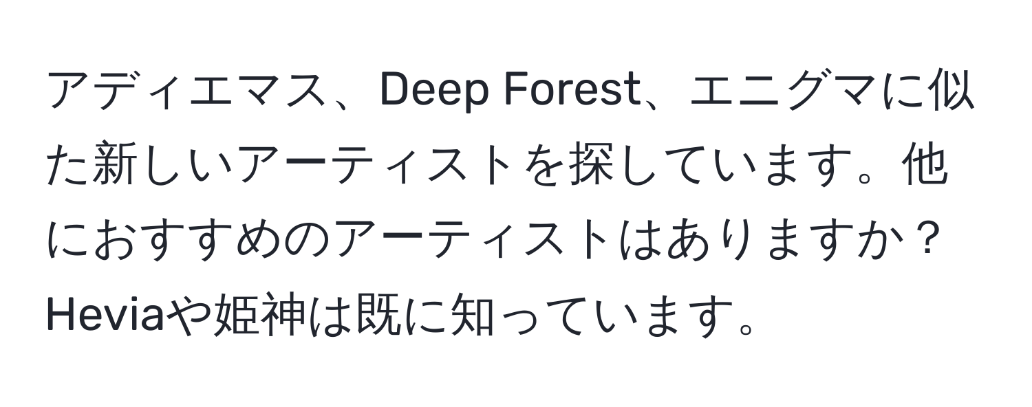 アディエマス、Deep Forest、エニグマに似た新しいアーティストを探しています。他におすすめのアーティストはありますか？Heviaや姫神は既に知っています。