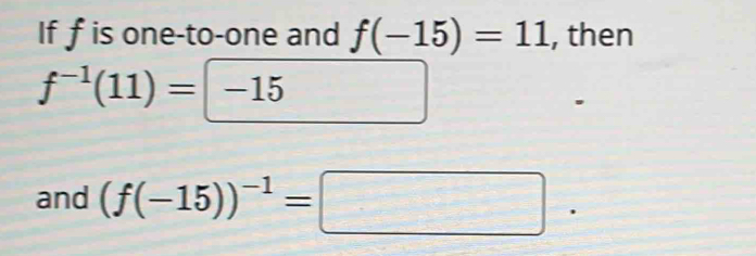 If fis one-to-one and f(-15)=11 , then
f^(-1)(11)=-15
and (f(-15))^-1=□.