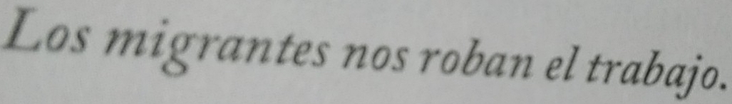 Los migrantes nos roban el trabajo.