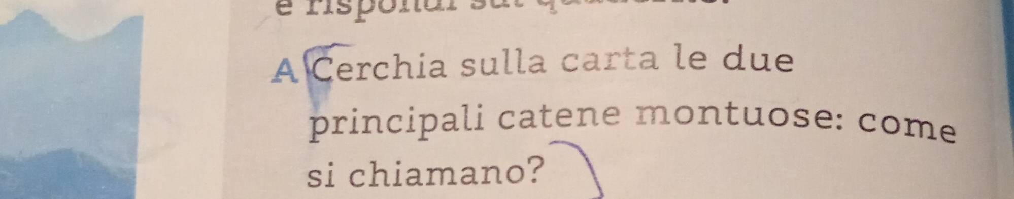 é nspónar s 
A Cerchia sulla carta le due 
principali catene montuose: come 
si chiamano?