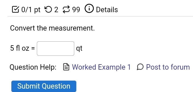 つ2 99 Details 
Convert the measurement.
5floz=□ qt
Question Help: Worked Example 1 Ω Post to forum 
Submit Question