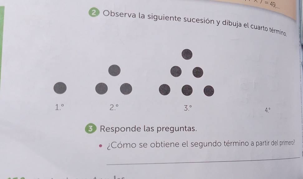 chi T=49,... 
2 Observa la siguiente sucesión y dibuja el cuarto término.
1.^circ 
2.^circ 
3.^circ 
4.^circ 
3 Responde las preguntas.
¿Cómo se obtiene el segundo término a partir del primero?
_