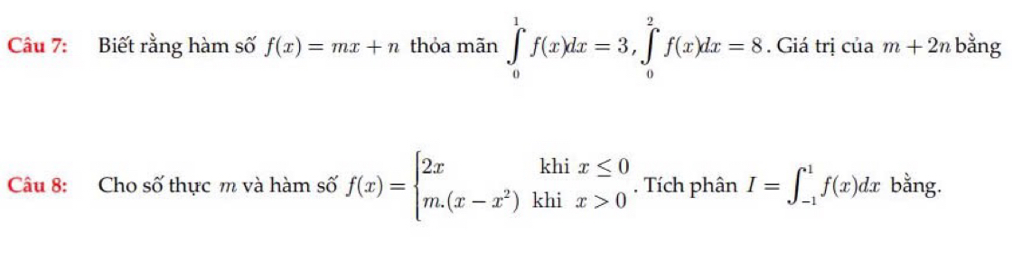 Biết rằng hàm số f(x)=mx+n thỏa mãn ∈tlimits _0^(1f(x)dx=3, ∈tlimits _0^2f(x)dx=8. Giá trị ciam+2n bằng 
Câu 8: Cho số thực m và hàm số f(x)=beginarray)l 2xkhix≤ 0 m.(x-x^2)khix>0endarray.. Tích phân I=∈t _(-1)^1f(x)dx bằng.