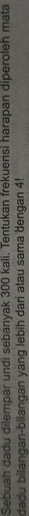 Sebuah dadu dilempar undi sebanyak 300 kali. Tentukan frekuensi harapan diperoleh mata 
dadu bilangan-bilangan yang lebih dari atau sama dengan 4!