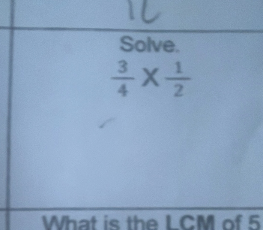 Solve.
 3/4 *  1/2 
What is the LCM of 5