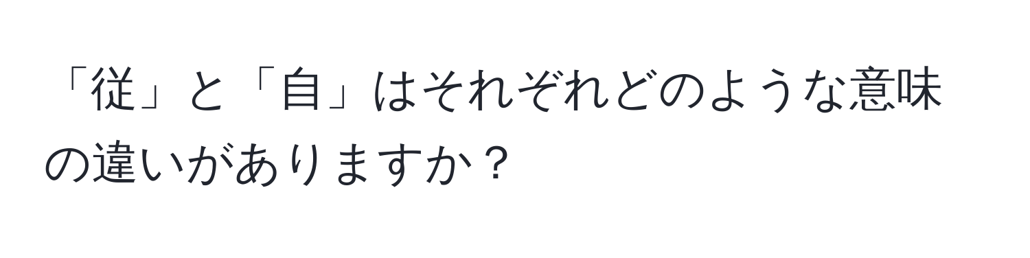 「従」と「自」はそれぞれどのような意味の違いがありますか？