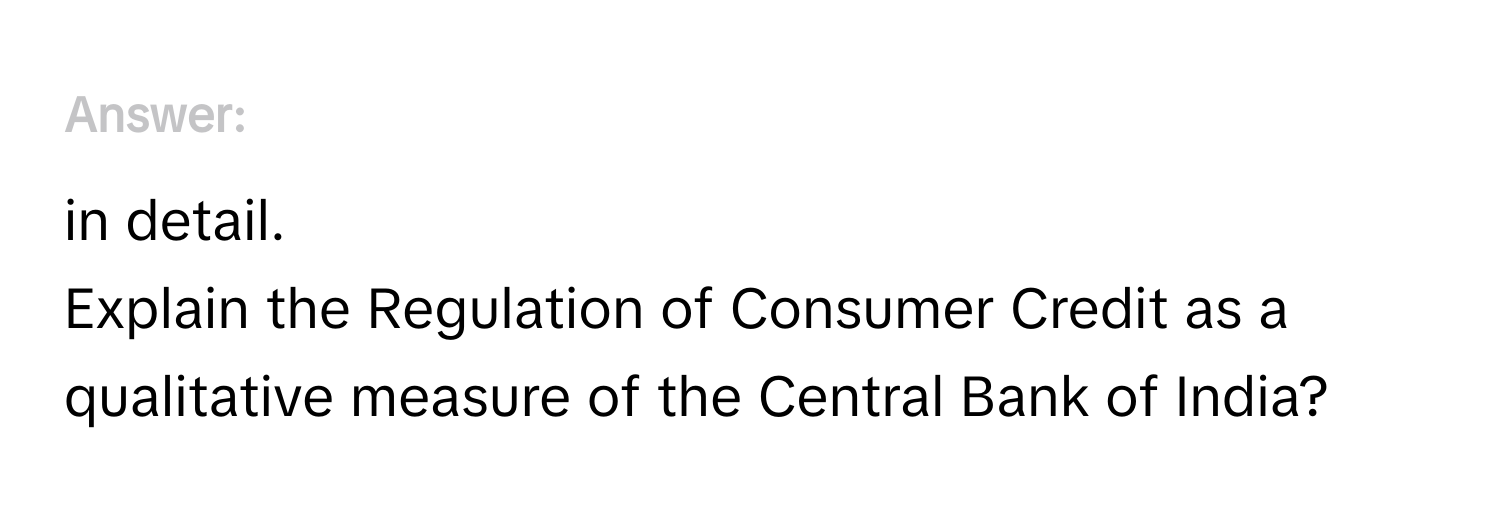 Answer in detail.
Explain the Regulation of Consumer Credit as a qualitative measure of the Central Bank of India?